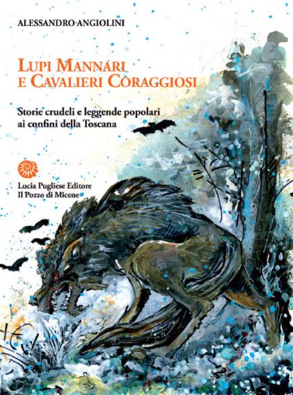 Lupi mannari e cavalieri coraggiosi. Storie crudeli e leggende popolari ai confini della Toscana - Alessandro Angiolini - copertina