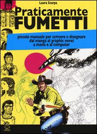 Praticamente fumetti. Piccolo manuale per scrivere e disegnare dal manga al graphic novel a mano e al computer - Laura Scarpa - copertina