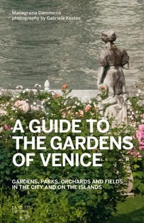 A guide to the gardens of Venice. Gardens, parks, orchards and fields in the city and on the islands - Mariagrazia Dammicco,Gabriele Kostas - copertina