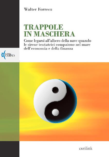 Trappole in maschera. Come legarsi all'albero della nave quando le sirene tentatrici compaiono nel mare dell'economia e della finanza - Walter Forresu - copertina