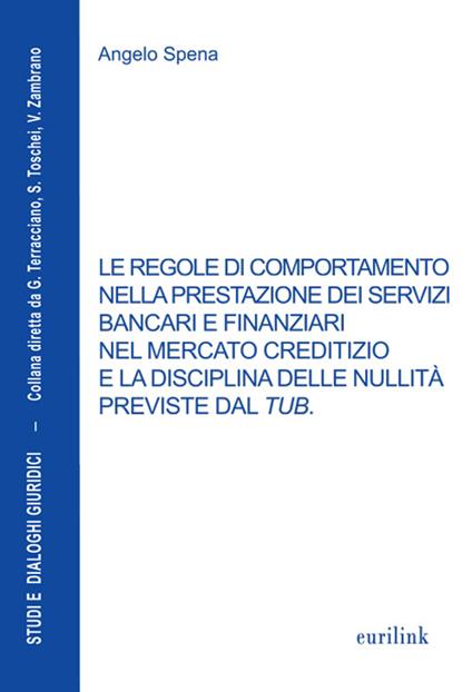 Le regole di comportamento nella prestazione dei servizi bancari e finanziari nel mercato creditizio e la disciplina delle nullità previste dal TUB - Angelo Spena - copertina