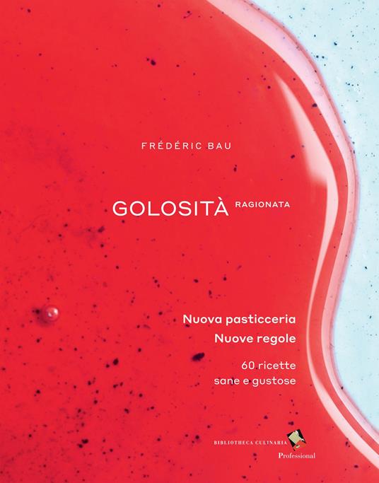 Golosità ragionata. Nuova pasticceria. Nuove regole. 60 ricette sane e gustose - Frédéric Bau,Thierry Hanh,Raphaël Haumont - copertina