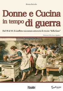 Image of Donne e cucina in tempo di guerra. Dal '39 al '45: il conflitto raccontato attraverso le ricette "della fame"