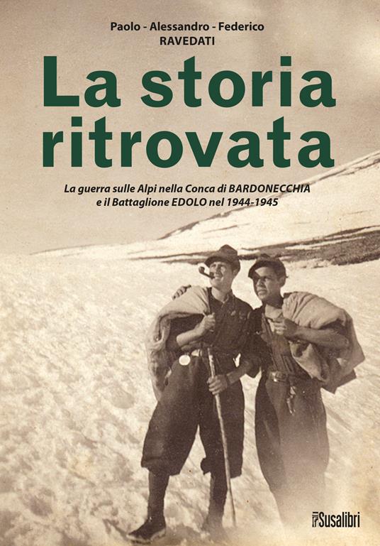 La storia ritrovata. La guerra sulle Alpi nella Conca di Bardonecchia e il Battaglione Edolo nel 1944-1945 - Paolo Ravedati,Alessandro Ravedati,Federico Ravedati - copertina