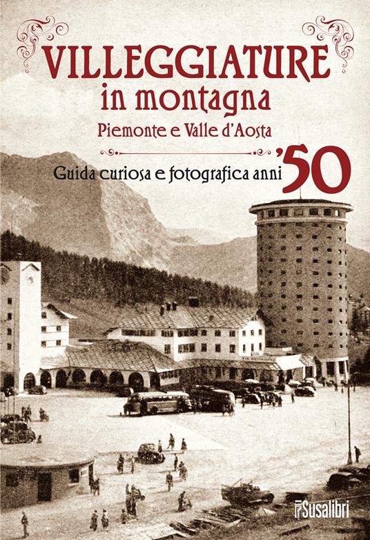 Villeggiature in montagna. Piemonte e Valle d'Aosta. Guida curiosa e fotografica anni '50 - copertina