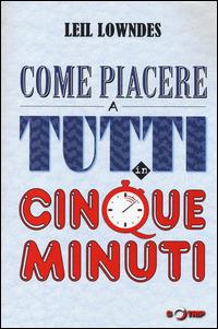 Come piacere a tutti in cinque minuti - Leil Lowndes - copertina