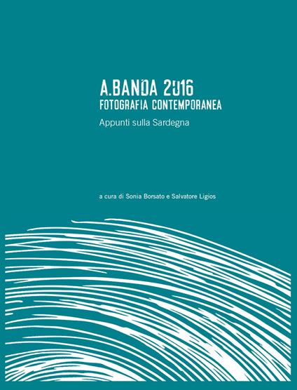 A.Banda 2016. Fotografia contemporanea. Appunti sulla Sardegna. Ediz. illustrata - copertina