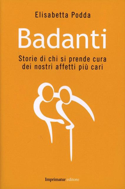 Badanti. Storie di chi si prende cura dei nostri affetti più cari - Elisabetta Podda - copertina