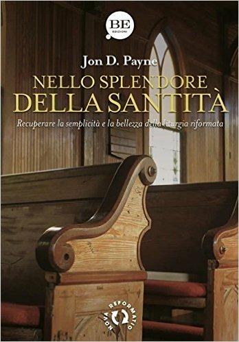 Nello splendore della santità. Recuperare la semplicità e la bellezza della liturgia riformata - Jon D. Payne - copertina