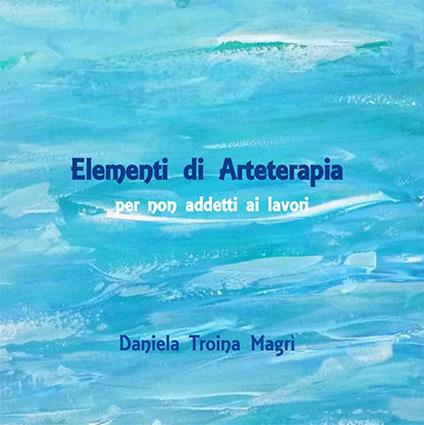 Elementi di arteterapia. Per non addetti ai lavori - Daniela Troina - copertina