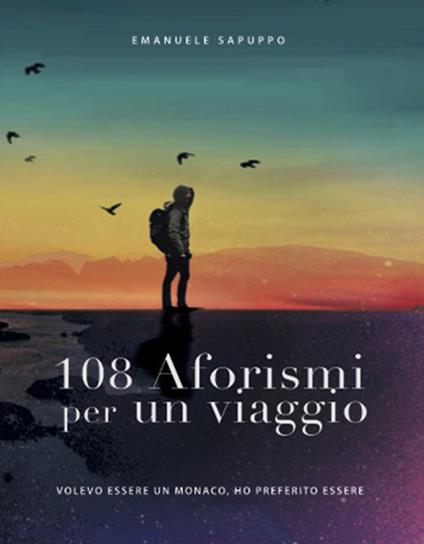 108 Aforismi per un viaggio. Volevo essere un monaco, ho preferito essere - Emanuele Sapuppo - copertina