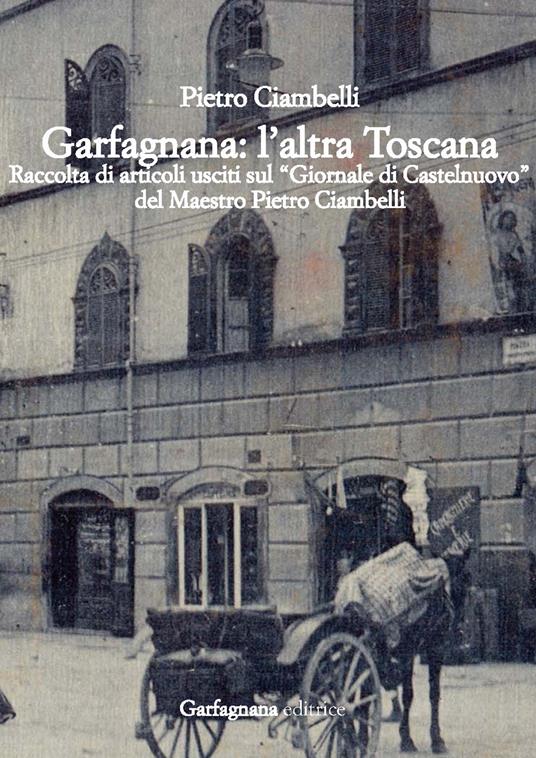 Garfagnana: l’altra Toscana. Raccolta di articoli usciti sul «Giornale di Castelnuovo» - Pietro Ciambelli - copertina