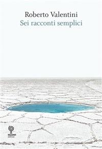 Sei racconti semplici - Roberto Valentini - ebook