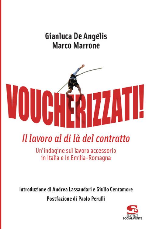 Voucherizzati! Il lavoro al di là del contratto: un'indagine sul lavoro accessorio in Italia e in Emilia-Romagna - Gianluca De Angelis,Marco Marrone - copertina