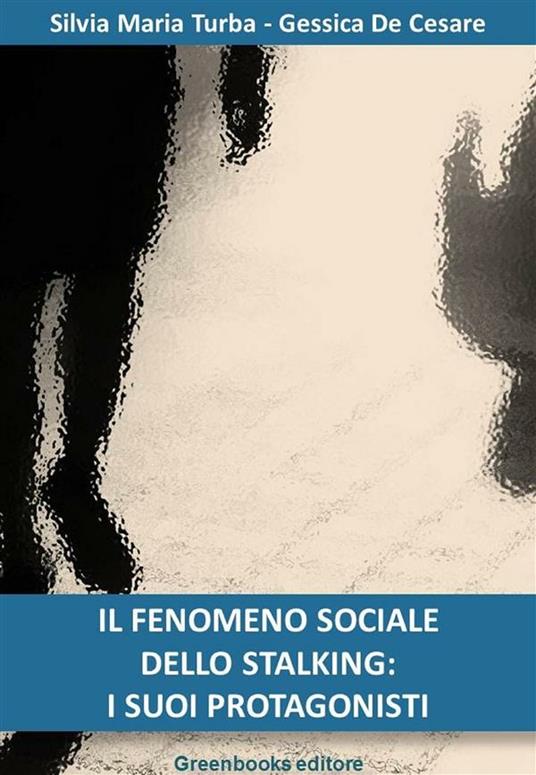 Il fenomeno sociale dello stalking: i suoi protagonisti - Gessica De Cesare,Silvia Maria Turba - ebook