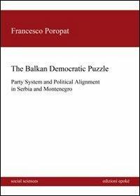 The balkan democratic puzzle. Party system and political alignement in Serbia and Montenegro - Francesco Poropat - copertina