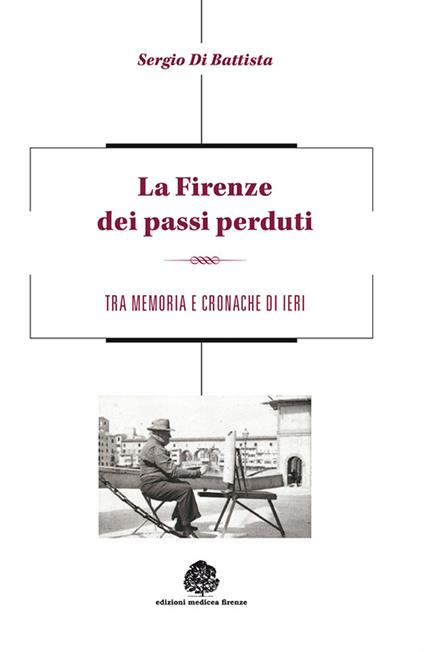 La Firenze dei passi perduti. Tra memoria e cronache di ieri - Sergio Di Battista - copertina