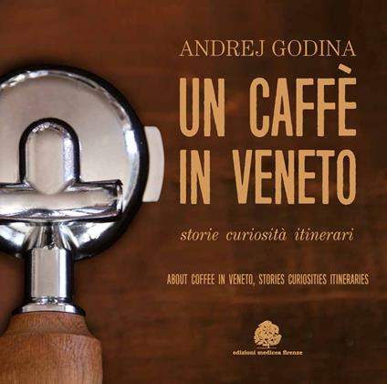 Un caffè in Veneto. Storie, eccellenze, itinerari-About coffee in Veneto. Stories, curiosities, itineraries - Andrej Godina - copertina