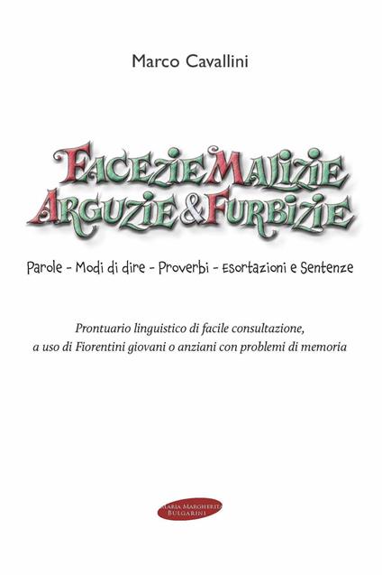 Facezie malizie arguzie e furbizie. Parole, modi di dire, proverbi, esortazioni e sentenze. Prontuario linguistico di facile consultazione, a uso di fiorentini giovani o anziani con problemi di memoria - Marco Cavallini - copertina