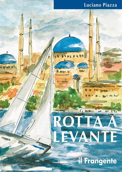 Rotta a levante. Da Roma a Istanbul - Luciano Piazza - copertina