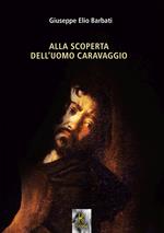 Alla scoperta dell'uomo Caravaggio