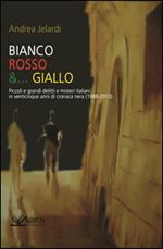 Bianco, rosso e... giallo. Piccoli e grandi delitti e misteri italiani in venticinque anni di cronaca nera (1988-2013)