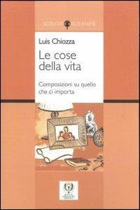 Le cose della vita. Composizioni su quello che ci importa. Ediz. multilingue - Luis A. Chiozza - copertina