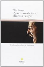 Non ti arrabbiare, diventa saggio. Trasforma la rabbia che ti distrugge