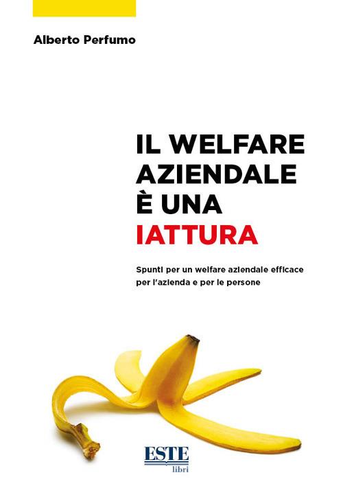 Il welfare aziendale è una iattura. Spunti per un welfare aziendale efficace per l'azienda e per le persone - Alberto Perfumo - copertina