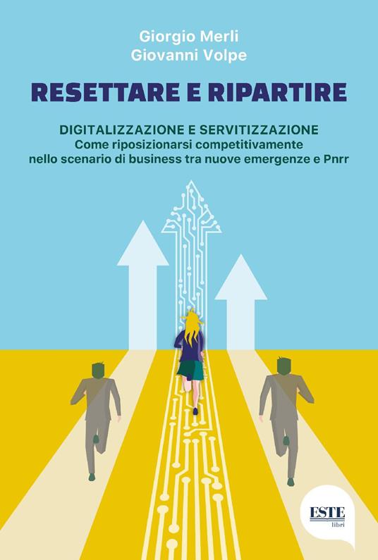 Resettare e ripartire. Digitalizzazione e servitizzazione. Come riposizionarsi competitivamente nello scenario di business tra nuove emergenze e Pnrr - Giorgio Merli,Giovanni Volpe - copertina