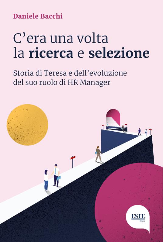 C'era una volta la ricerca e selezione. Storia di Teresa e dell'evoluzione del suo ruolo di HR Manager - Daniele Bacchi - copertina