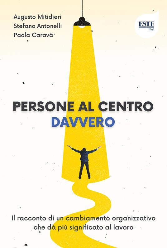 Persone al centro. Davvero. Il racconto di un cambiamento organizzativo che dà più significato al lavoro - Stefano Antonelli,Paola Caravà,Augusto Mitidieri - copertina