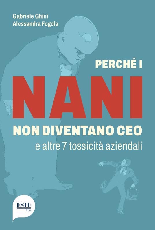 Perché i nani non diventano CEO e altre 7 tossicità aziendali - Gabriele Ghini,Alessandra Fogola - copertina