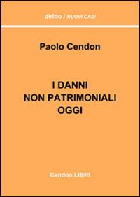 I danni non patrimoniali oggi. Cosa è cambiato dopo le sentenze di S. Martino (Cass. S.U. 26972/2008) in materia di danni non patrimoniali - Paolo Cendon - copertina