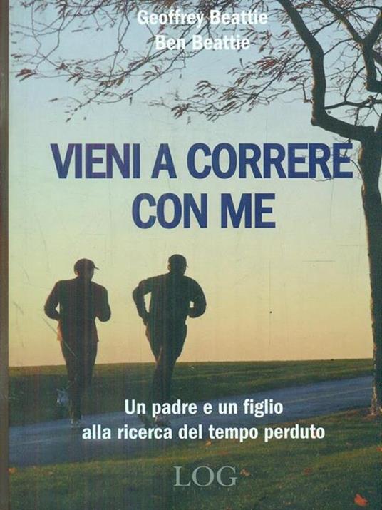 Vieni a correre con me. Un padre e un figlio alla ricerca del tempo perduto - Geoffrey Beattie,Ben Beattie - 2