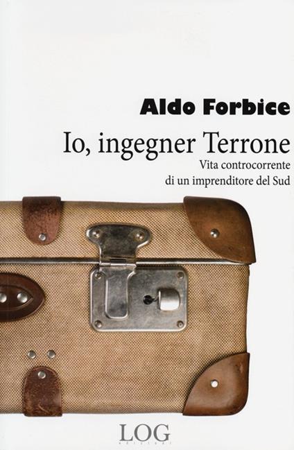 Io, ingegner Terrone. Vita controcorrente di un imprenditore del Sud - Aldo Forbice - copertina