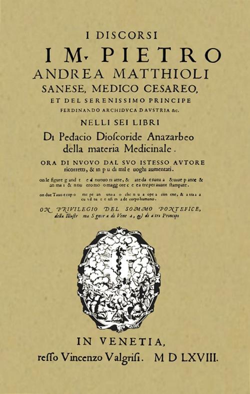 I discorsi di M. Pietro Andrea Matthioli. Sanese, medico cesareo nelli sei libri di Pedacio Dioscoride Anazarbeo della materia Medicinale in Venetia, appresso Vincenzo Valgrisi MDLXVIII (rist. anastatica) - copertina