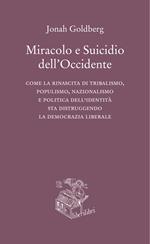 Miracolo e suicidio dell'Occidente. Come la rinascita di tribalismo, populismo, nazionalismo e politica dell'identità sta distruggendo la democrazia liberale