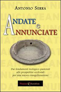 Andate e annunciate. Dai fondamenti teologici-pastorali alle prospettive ecclesiali - Antonio Serra - copertina