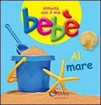 Al mare. Attività con il mio bebè. Ediz. illustrata - copertina