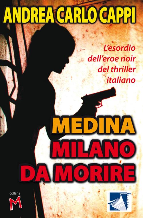 Medina Milano da morire. L'esordio dell'eroe noir del thriller italiano -  Andrea Carlo Cappi - Libro - Cordero Editore - | IBS