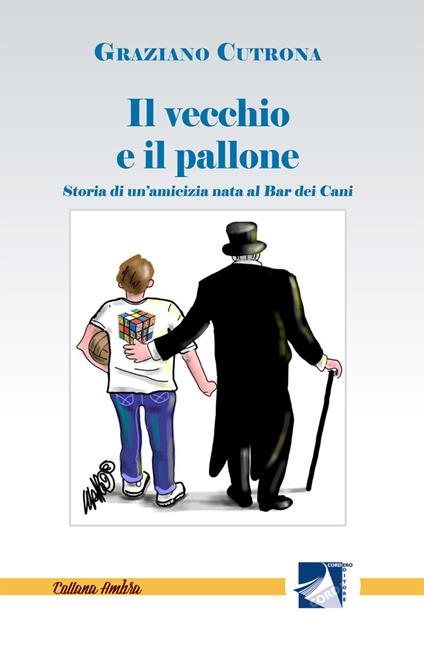 Il vecchio e il pallone. Storia di un'amicizia nata al Bar dei Cani - Graziano Cutrona - copertina