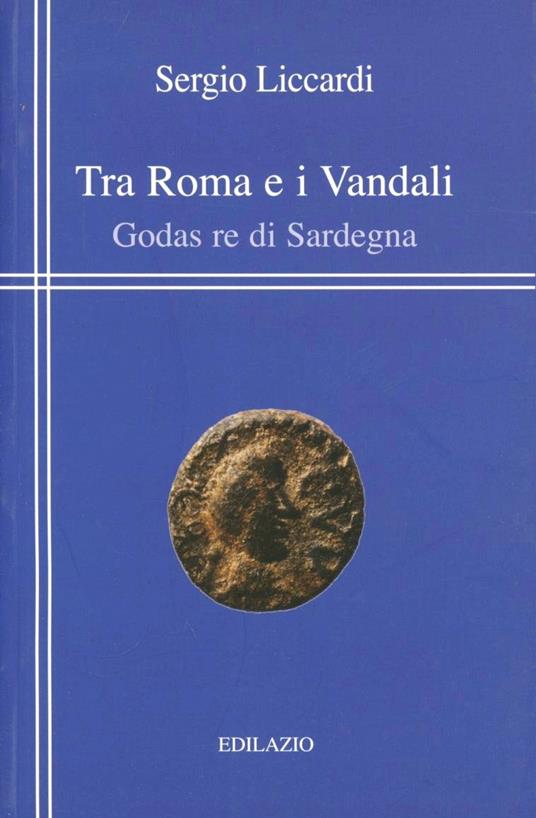 Tra Roma e i vandali. Godas re di Sardegna - Sergio Liccardi - copertina