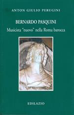 Bernardo Pasquini. Musicista «nuovo» nella Roma barocca