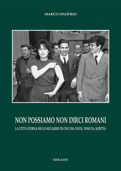 Non possiamo non dirci romani. La città eterna nello sguardo di chi l'ha vista, vissuta, scritta - Marco Onofrio - copertina