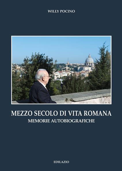 Mezzo secolo di vita romana. Memorie autobiografiche - Willy Pocino - copertina