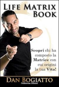 Life Matrix book. Scopri chi ha composto la matrice con cui origini la tua vita! - Dan Bogiatto - copertina