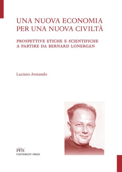 Una nuova economia per una nuova civiltà. Prospettive etiche e scientifiche a partire da Bernard Lonergan - Luciano Armando - copertina