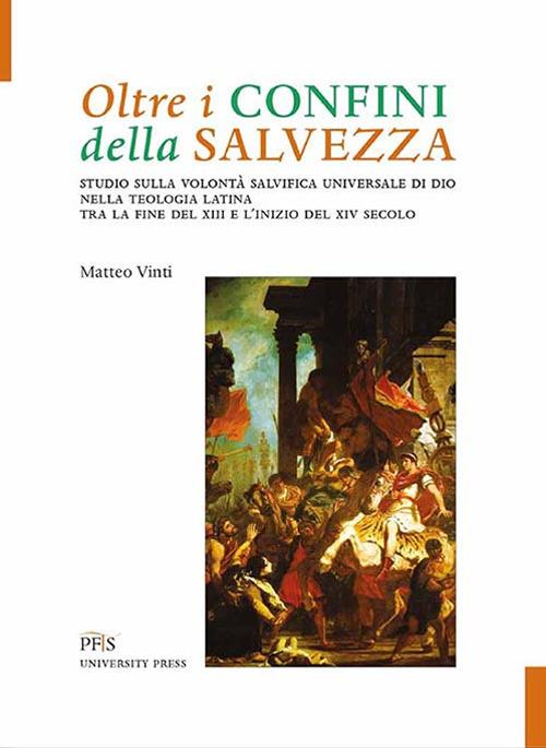 Oltre i confini della salvezza. Studio sulla volontà salvifica universale di Dio nella teologia latina tra la fine del XIII e l'inizio del XIV secolo - Matteo Vinti - copertina