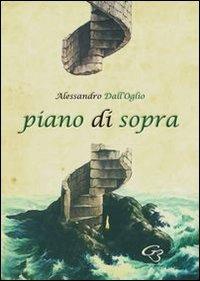 Piano di sopra. Raccolta di poesie - Alessandro Dall'Oglio - copertina